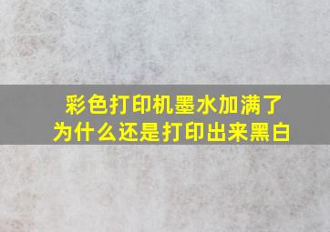 彩色打印机墨水加满了为什么还是打印出来黑白