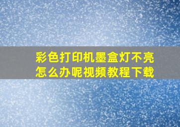 彩色打印机墨盒灯不亮怎么办呢视频教程下载