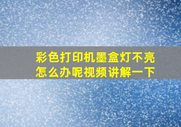 彩色打印机墨盒灯不亮怎么办呢视频讲解一下