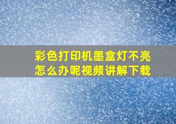 彩色打印机墨盒灯不亮怎么办呢视频讲解下载