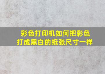 彩色打印机如何把彩色打成黑白的纸张尺寸一样