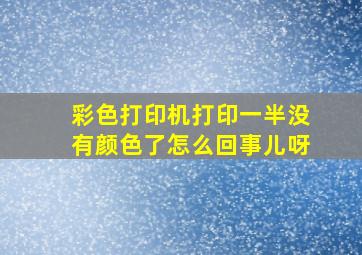 彩色打印机打印一半没有颜色了怎么回事儿呀