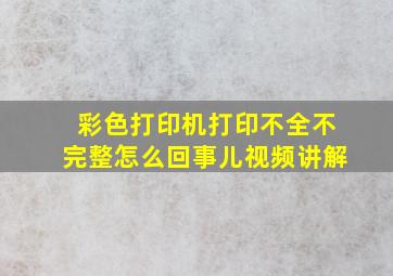 彩色打印机打印不全不完整怎么回事儿视频讲解