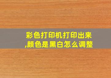 彩色打印机打印出来,颜色是黑白怎么调整