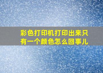 彩色打印机打印出来只有一个颜色怎么回事儿