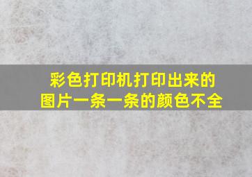 彩色打印机打印出来的图片一条一条的颜色不全