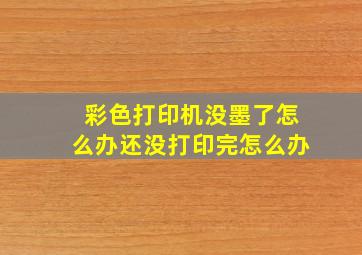 彩色打印机没墨了怎么办还没打印完怎么办