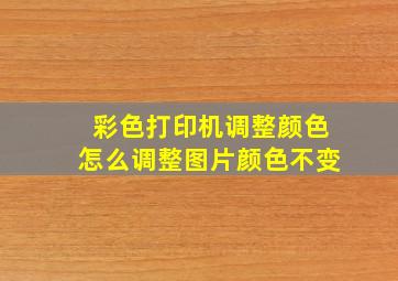 彩色打印机调整颜色怎么调整图片颜色不变