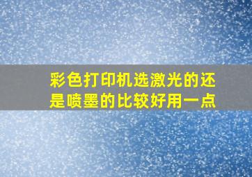 彩色打印机选激光的还是喷墨的比较好用一点