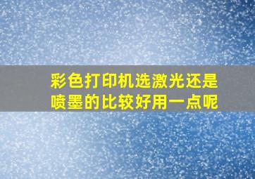 彩色打印机选激光还是喷墨的比较好用一点呢