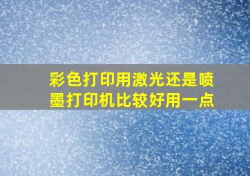 彩色打印用激光还是喷墨打印机比较好用一点