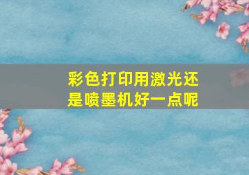 彩色打印用激光还是喷墨机好一点呢