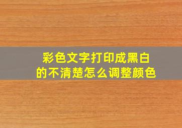 彩色文字打印成黑白的不清楚怎么调整颜色