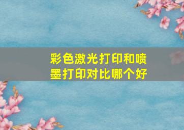 彩色激光打印和喷墨打印对比哪个好