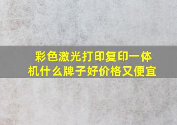 彩色激光打印复印一体机什么牌子好价格又便宜