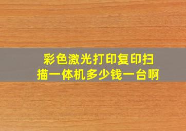 彩色激光打印复印扫描一体机多少钱一台啊