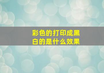 彩色的打印成黑白的是什么效果