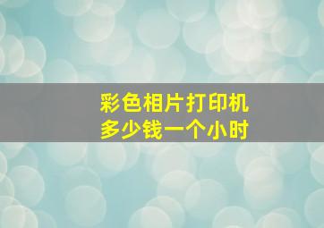 彩色相片打印机多少钱一个小时