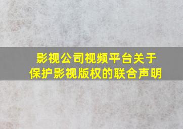 影视公司视频平台关于保护影视版权的联合声明