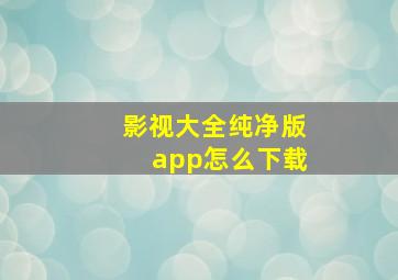 影视大全纯净版app怎么下载