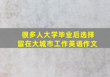 很多人大学毕业后选择留在大城市工作英语作文