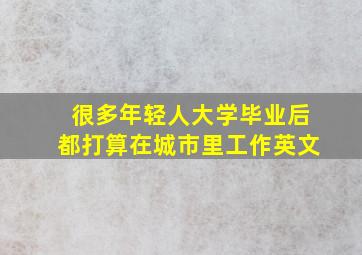 很多年轻人大学毕业后都打算在城市里工作英文