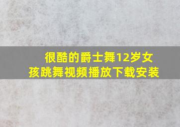 很酷的爵士舞12岁女孩跳舞视频播放下载安装