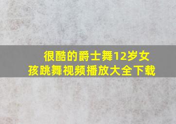 很酷的爵士舞12岁女孩跳舞视频播放大全下载