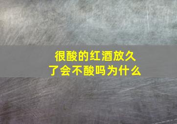 很酸的红酒放久了会不酸吗为什么