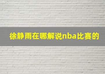 徐静雨在哪解说nba比赛的