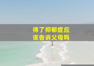 得了抑郁症应该告诉父母吗