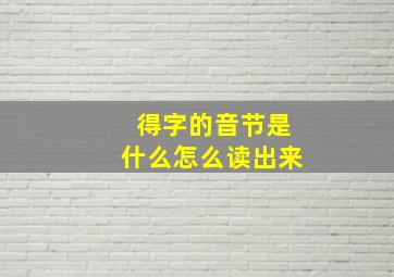 得字的音节是什么怎么读出来