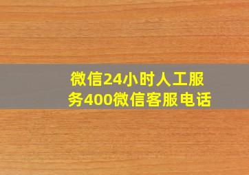 微信24小时人工服务400微信客服电话