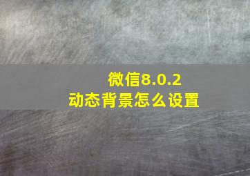 微信8.0.2动态背景怎么设置