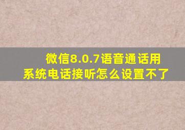 微信8.0.7语音通话用系统电话接听怎么设置不了