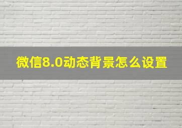 微信8.0动态背景怎么设置