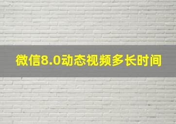 微信8.0动态视频多长时间