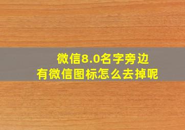 微信8.0名字旁边有微信图标怎么去掉呢