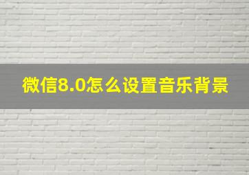 微信8.0怎么设置音乐背景