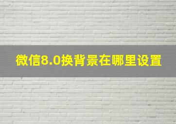 微信8.0换背景在哪里设置