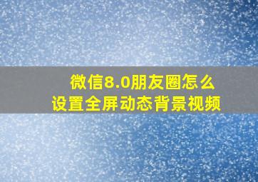 微信8.0朋友圈怎么设置全屏动态背景视频