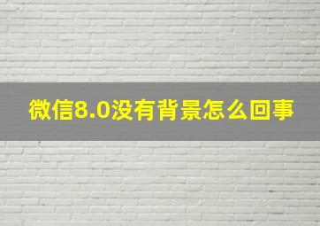 微信8.0没有背景怎么回事