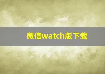 微信watch版下载