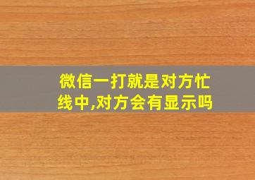 微信一打就是对方忙线中,对方会有显示吗