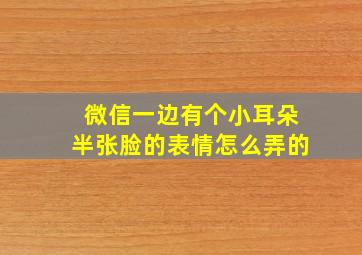 微信一边有个小耳朵半张脸的表情怎么弄的