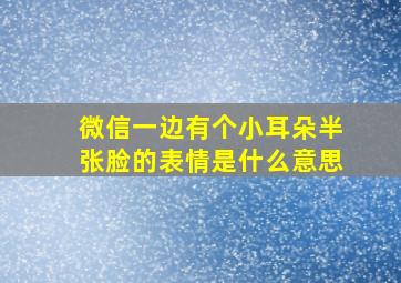 微信一边有个小耳朵半张脸的表情是什么意思