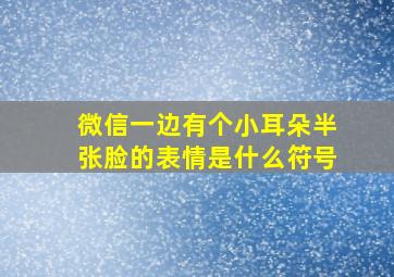 微信一边有个小耳朵半张脸的表情是什么符号