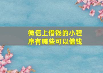 微信上借钱的小程序有哪些可以借钱