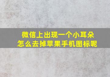 微信上出现一个小耳朵怎么去掉苹果手机图标呢