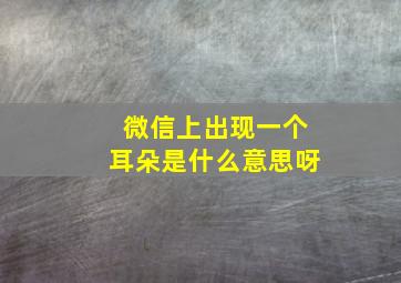 微信上出现一个耳朵是什么意思呀